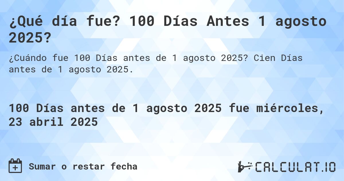 ¿Qué día fue? 100 Días Antes 1 agosto 2025?. Cien Días antes de 1 agosto 2025.