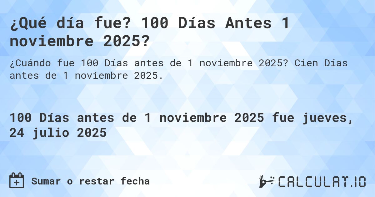 ¿Qué día fue? 100 Días Antes 1 noviembre 2025?. Cien Días antes de 1 noviembre 2025.
