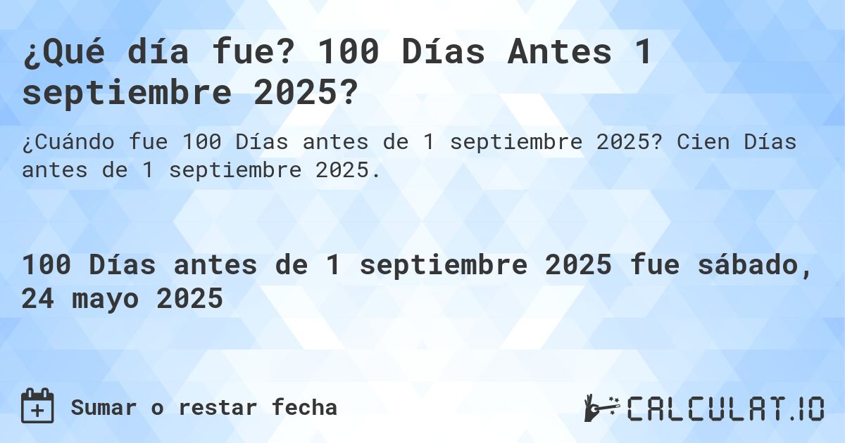 ¿Qué día fue? 100 Días Antes 1 septiembre 2025?. Cien Días antes de 1 septiembre 2025.