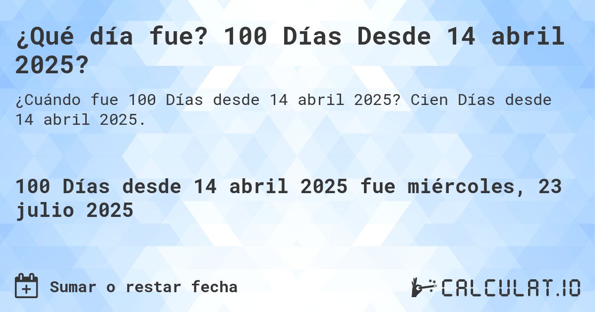 ¿Qué día fue? 100 Días Desde 14 abril 2025?. Cien Días desde 14 abril 2025.