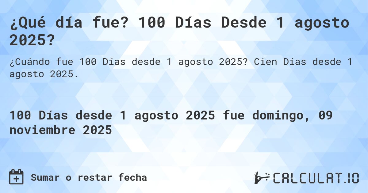 ¿Qué día fue? 100 Días Desde 1 agosto 2025?. Cien Días desde 1 agosto 2025.