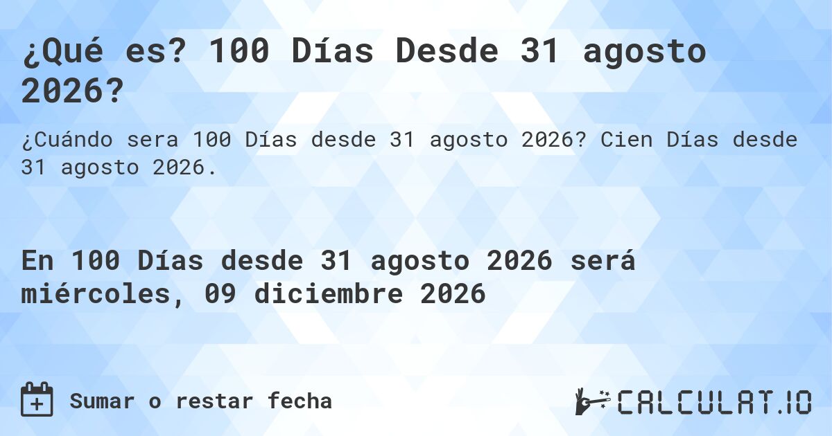 ¿Qué es? 100 Días Desde 31 agosto 2026?. Cien Días desde 31 agosto 2026.
