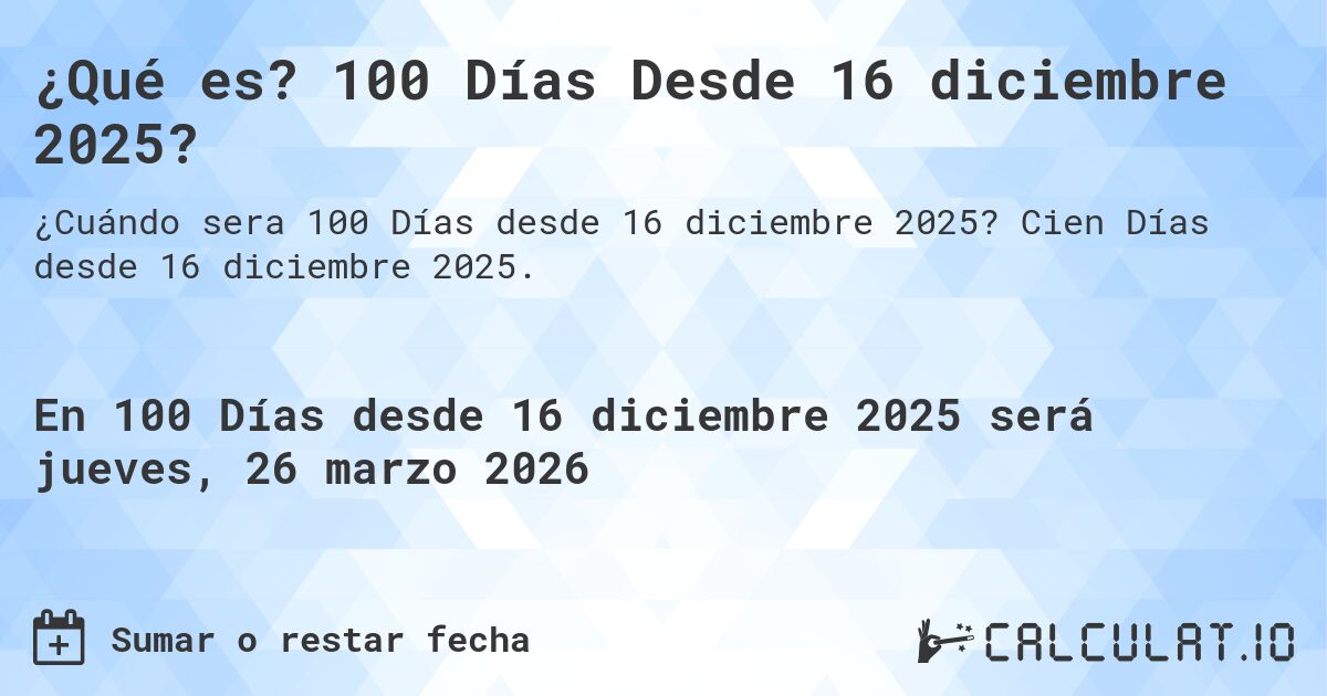¿Qué es? 100 Días Desde 16 diciembre 2025?. Cien Días desde 16 diciembre 2025.