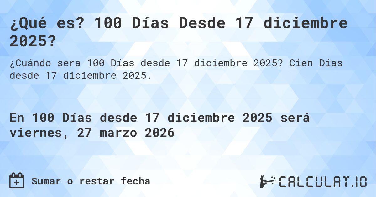¿Qué es? 100 Días Desde 17 diciembre 2025?. Cien Días desde 17 diciembre 2025.