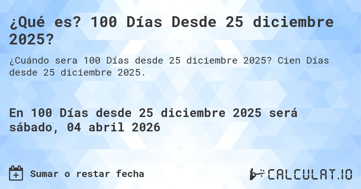 ¿Qué es? 100 Días Desde 25 diciembre 2025?. Cien Días desde 25 diciembre 2025.