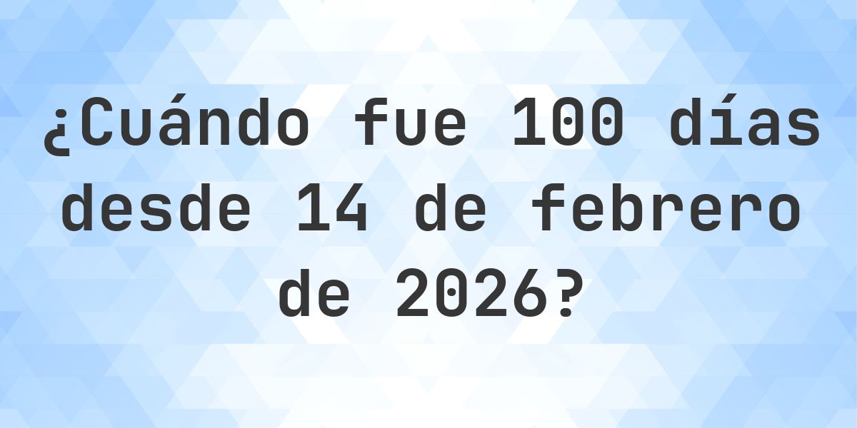 ¿Qué fecha era 100 días Desde 14 febrero 2026? - Calculatio