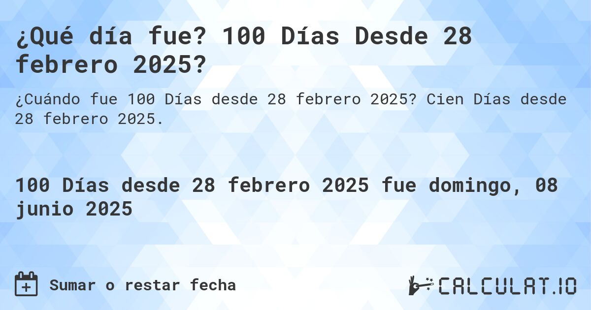¿Qué día fue? 100 Días Desde 28 febrero 2025?. Cien Días desde 28 febrero 2025.