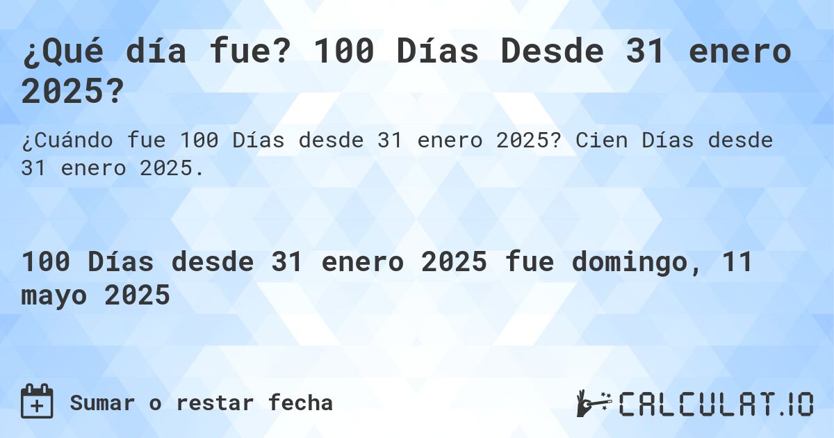 ¿Qué día fue? 100 Días Desde 31 enero 2025?. Cien Días desde 31 enero 2025.