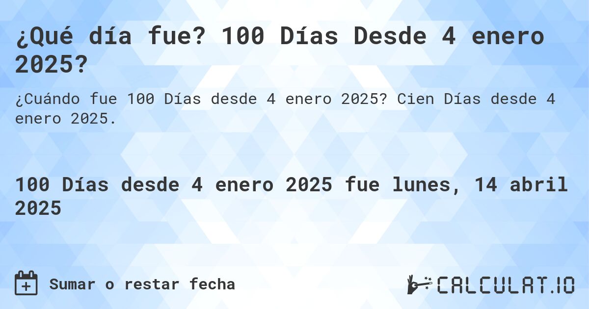 ¿Qué día fue? 100 Días Desde 4 enero 2025?. Cien Días desde 4 enero 2025.
