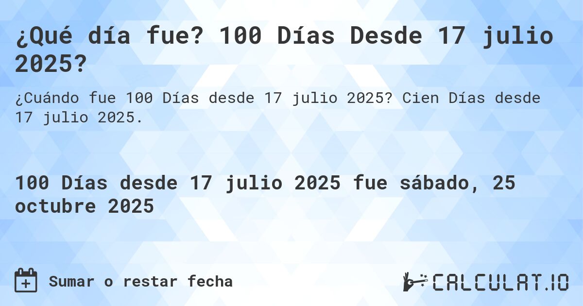 ¿Qué día fue? 100 Días Desde 17 julio 2025?. Cien Días desde 17 julio 2025.