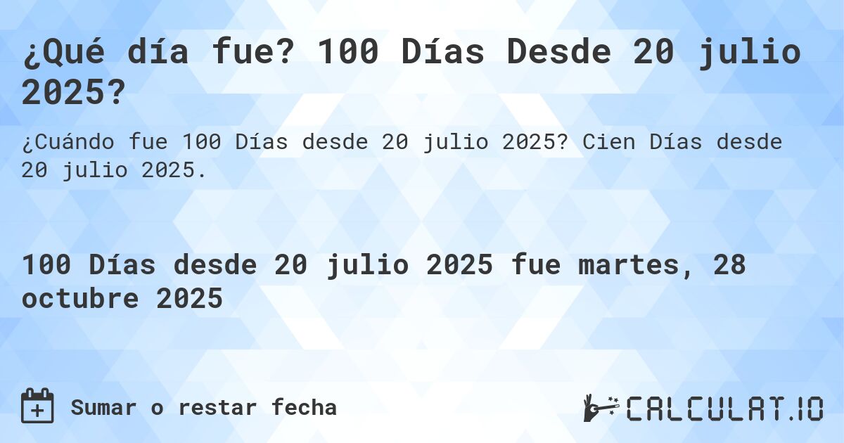 ¿Qué día fue? 100 Días Desde 20 julio 2025?. Cien Días desde 20 julio 2025.