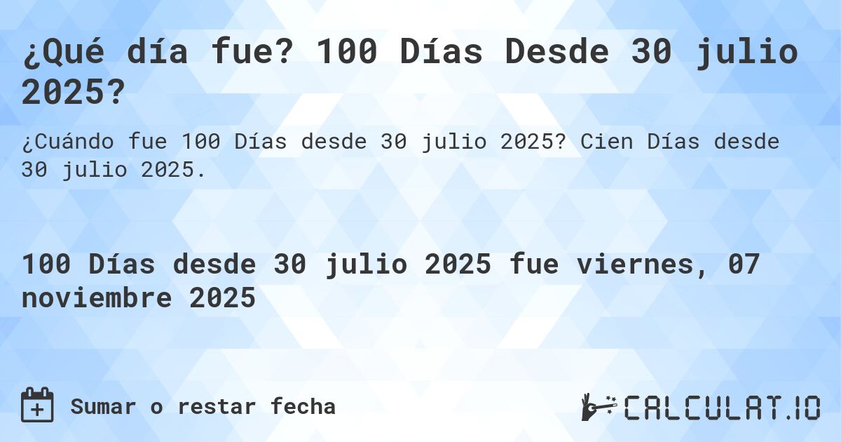 ¿Qué día fue? 100 Días Desde 30 julio 2025?. Cien Días desde 30 julio 2025.