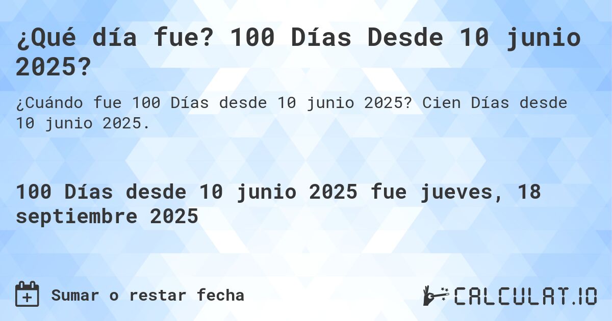 ¿Qué día fue? 100 Días Desde 10 junio 2025?. Cien Días desde 10 junio 2025.