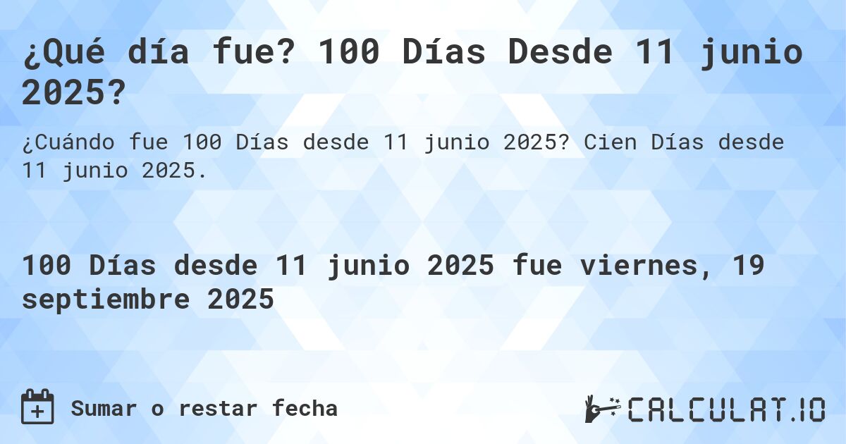 ¿Qué día fue? 100 Días Desde 11 junio 2025?. Cien Días desde 11 junio 2025.