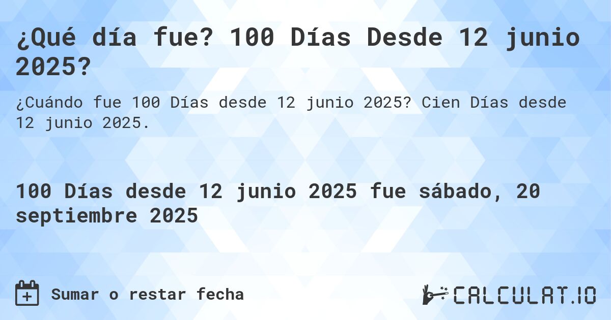 ¿Qué día fue? 100 Días Desde 12 junio 2025?. Cien Días desde 12 junio 2025.