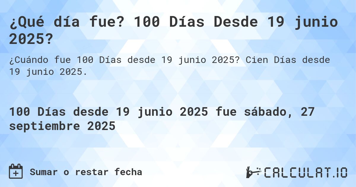 ¿Qué día fue? 100 Días Desde 19 junio 2025?. Cien Días desde 19 junio 2025.