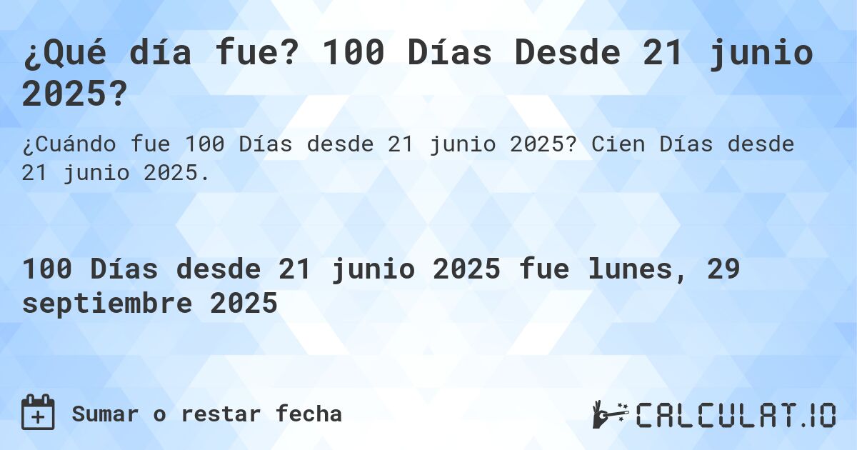 ¿Qué día fue? 100 Días Desde 21 junio 2025?. Cien Días desde 21 junio 2025.