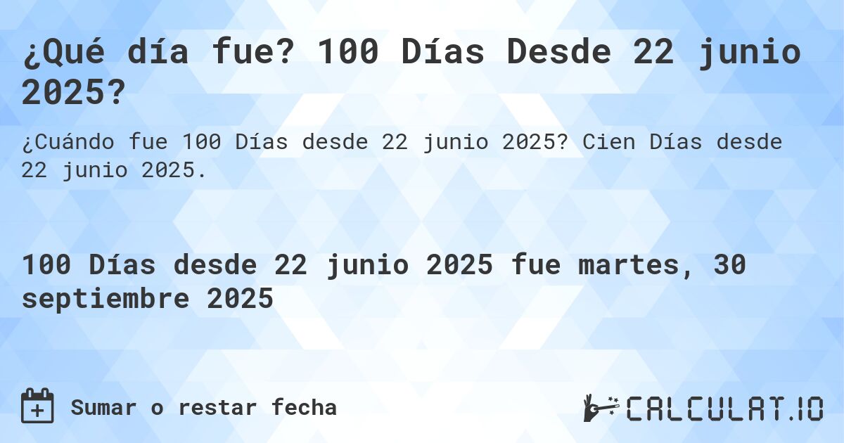 ¿Qué día fue? 100 Días Desde 22 junio 2025?. Cien Días desde 22 junio 2025.