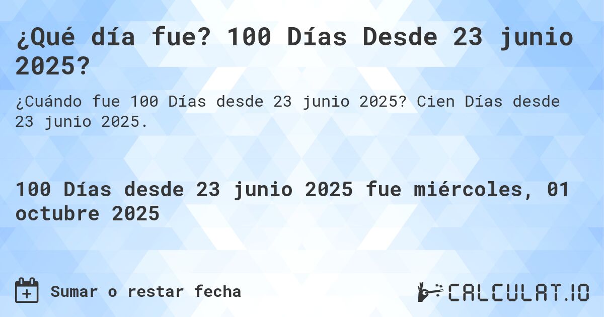 ¿Qué día fue? 100 Días Desde 23 junio 2025?. Cien Días desde 23 junio 2025.