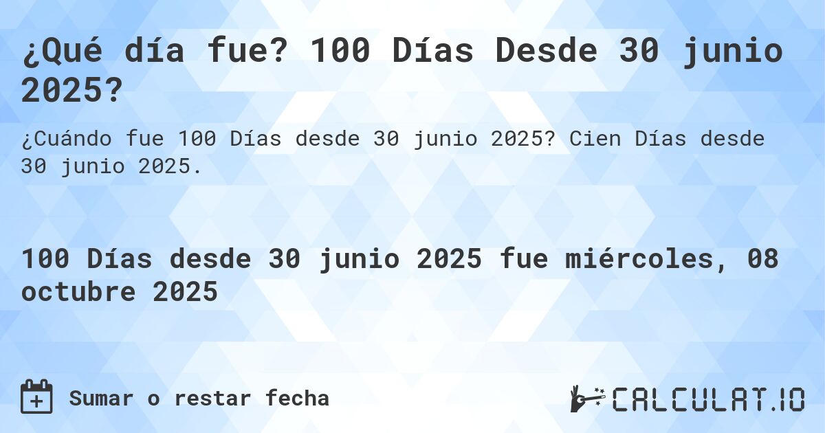 ¿Qué día fue? 100 Días Desde 30 junio 2025?. Cien Días desde 30 junio 2025.