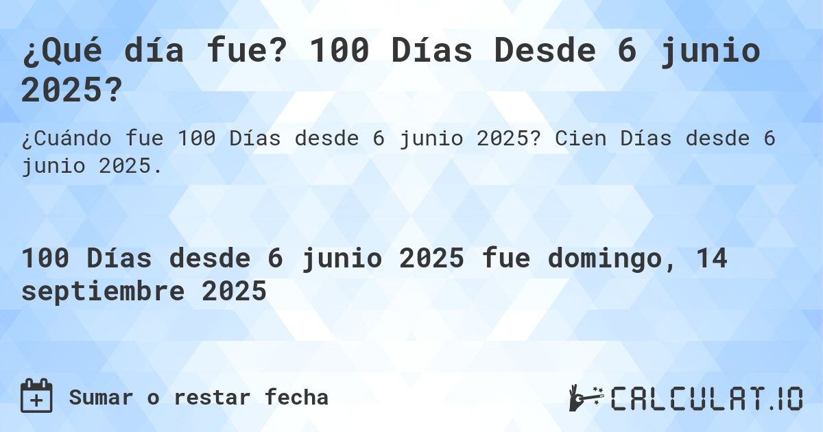 ¿Qué día fue? 100 Días Desde 6 junio 2025?. Cien Días desde 6 junio 2025.