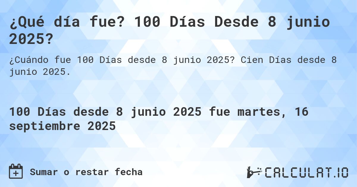 ¿Qué día fue? 100 Días Desde 8 junio 2025?. Cien Días desde 8 junio 2025.