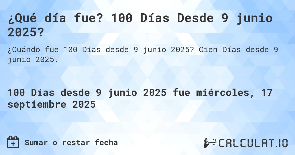 ¿Qué día fue? 100 Días Desde 9 junio 2025?. Cien Días desde 9 junio 2025.