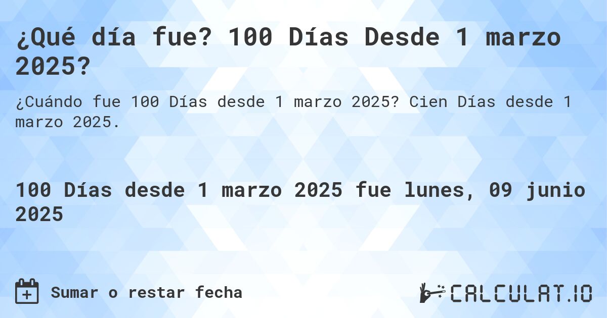 ¿Qué día fue? 100 Días Desde 1 marzo 2025?. Cien Días desde 1 marzo 2025.