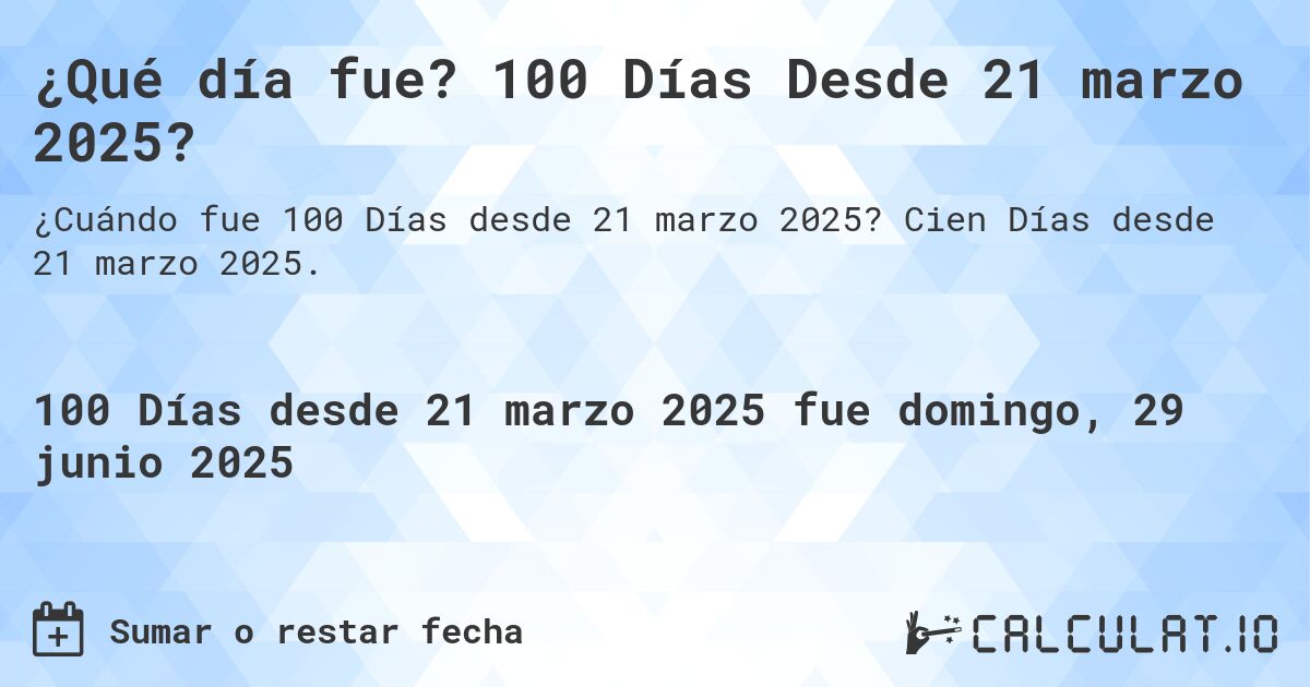 ¿Qué día fue? 100 Días Desde 21 marzo 2025?. Cien Días desde 21 marzo 2025.