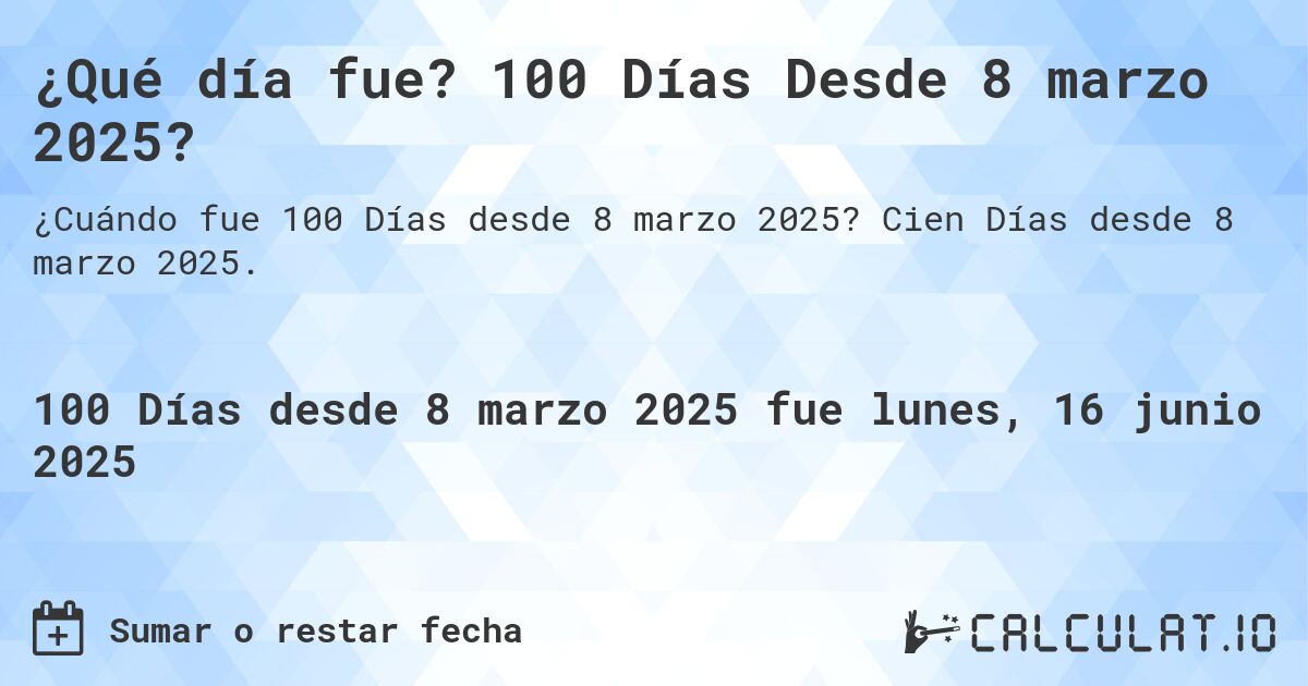 ¿Qué día fue? 100 Días Desde 8 marzo 2025?. Cien Días desde 8 marzo 2025.