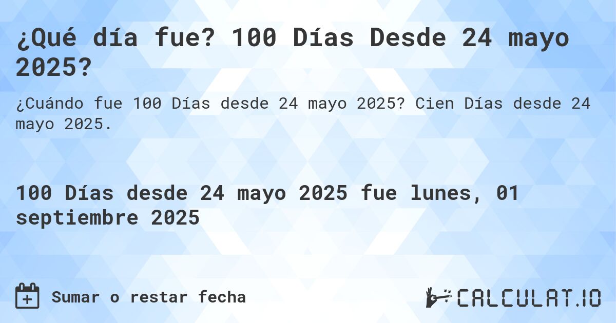 ¿Qué día fue? 100 Días Desde 24 mayo 2025?. Cien Días desde 24 mayo 2025.