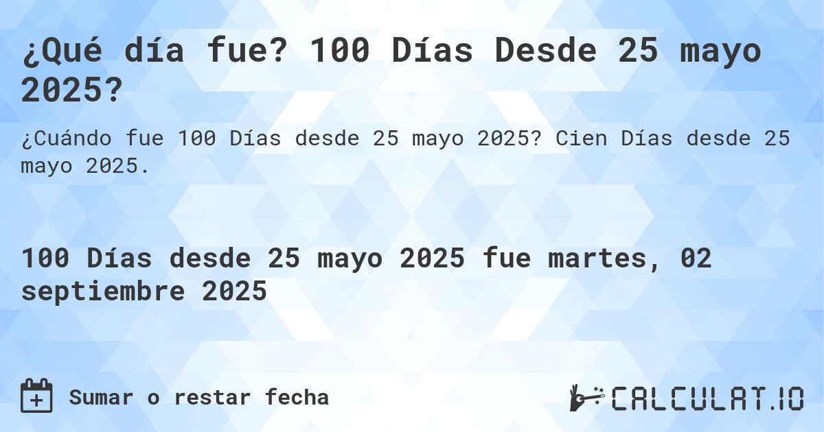 ¿Qué día fue? 100 Días Desde 25 mayo 2025?. Cien Días desde 25 mayo 2025.
