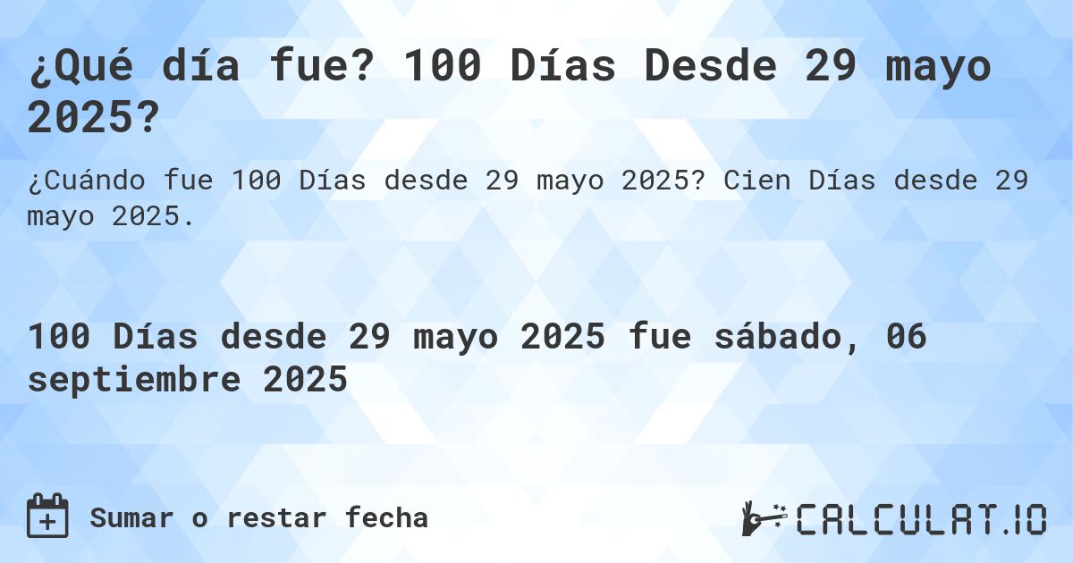 ¿Qué día fue? 100 Días Desde 29 mayo 2025?. Cien Días desde 29 mayo 2025.