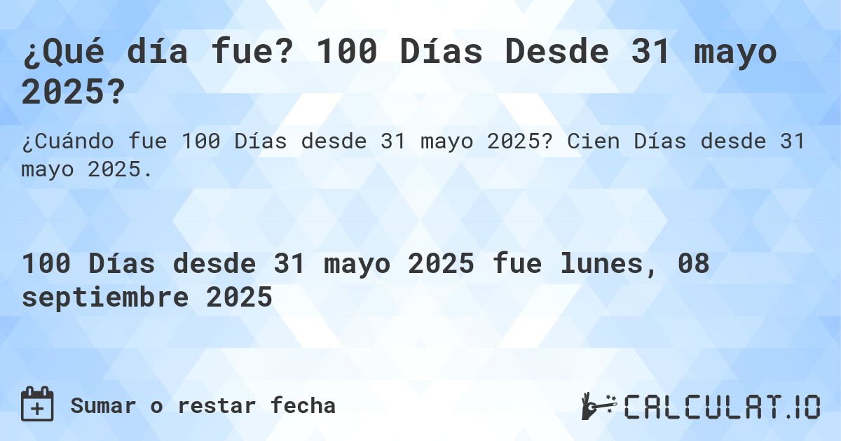 ¿Qué día fue? 100 Días Desde 31 mayo 2025?. Cien Días desde 31 mayo 2025.