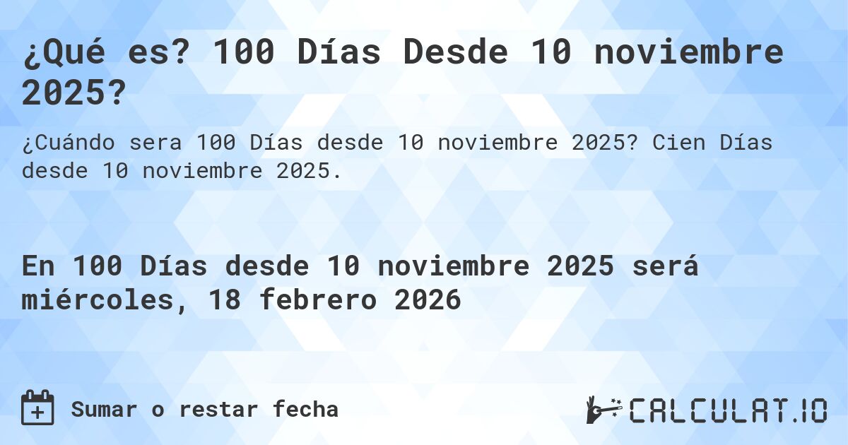 ¿Qué es? 100 Días Desde 10 noviembre 2025?. Cien Días desde 10 noviembre 2025.