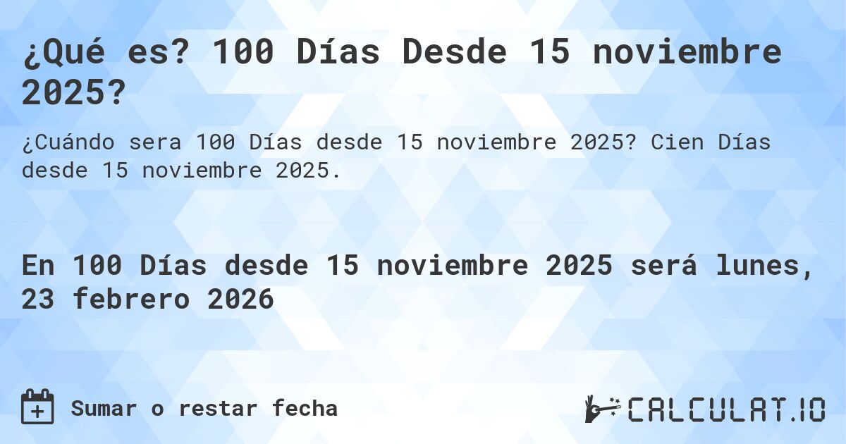 ¿Qué es? 100 Días Desde 15 noviembre 2025?. Cien Días desde 15 noviembre 2025.