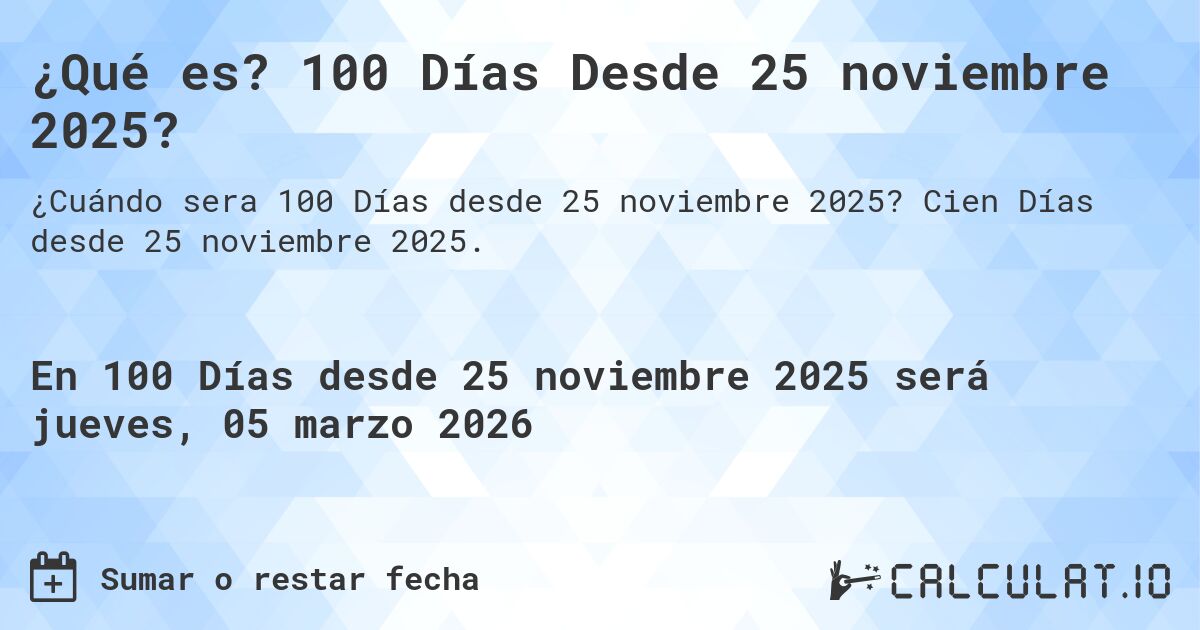 ¿Qué es? 100 Días Desde 25 noviembre 2025?. Cien Días desde 25 noviembre 2025.