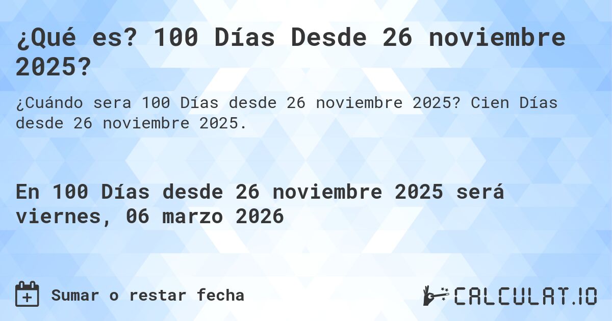 ¿Qué es? 100 Días Desde 26 noviembre 2025?. Cien Días desde 26 noviembre 2025.