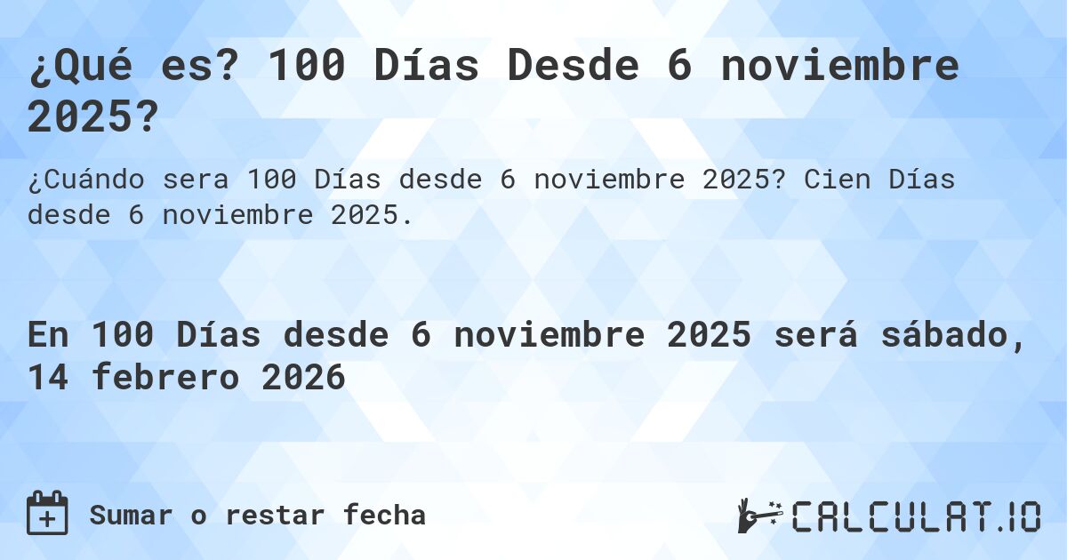 ¿Qué es? 100 Días Desde 6 noviembre 2025?. Cien Días desde 6 noviembre 2025.