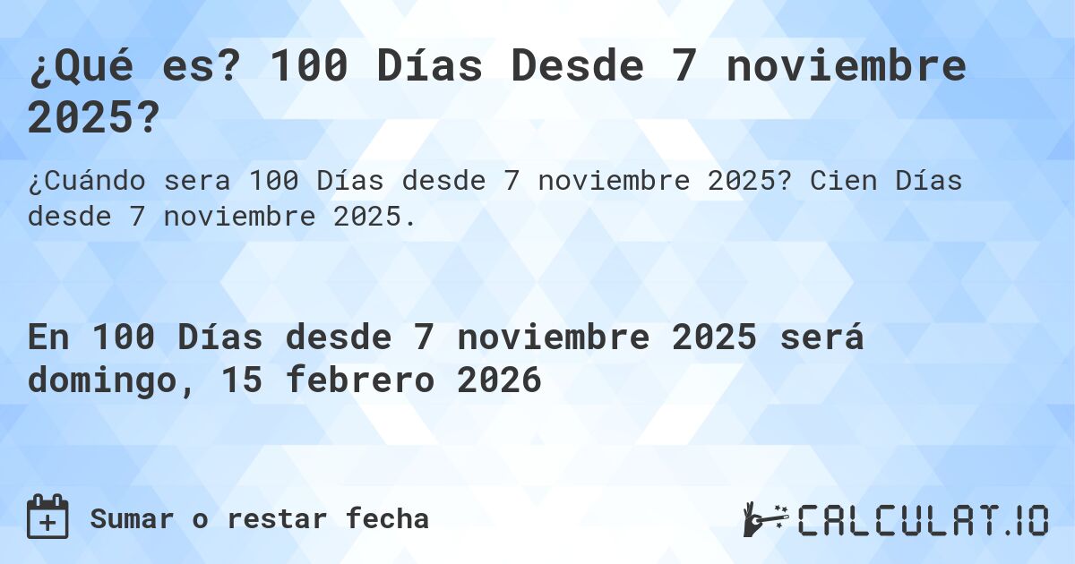 ¿Qué es? 100 Días Desde 7 noviembre 2025?. Cien Días desde 7 noviembre 2025.
