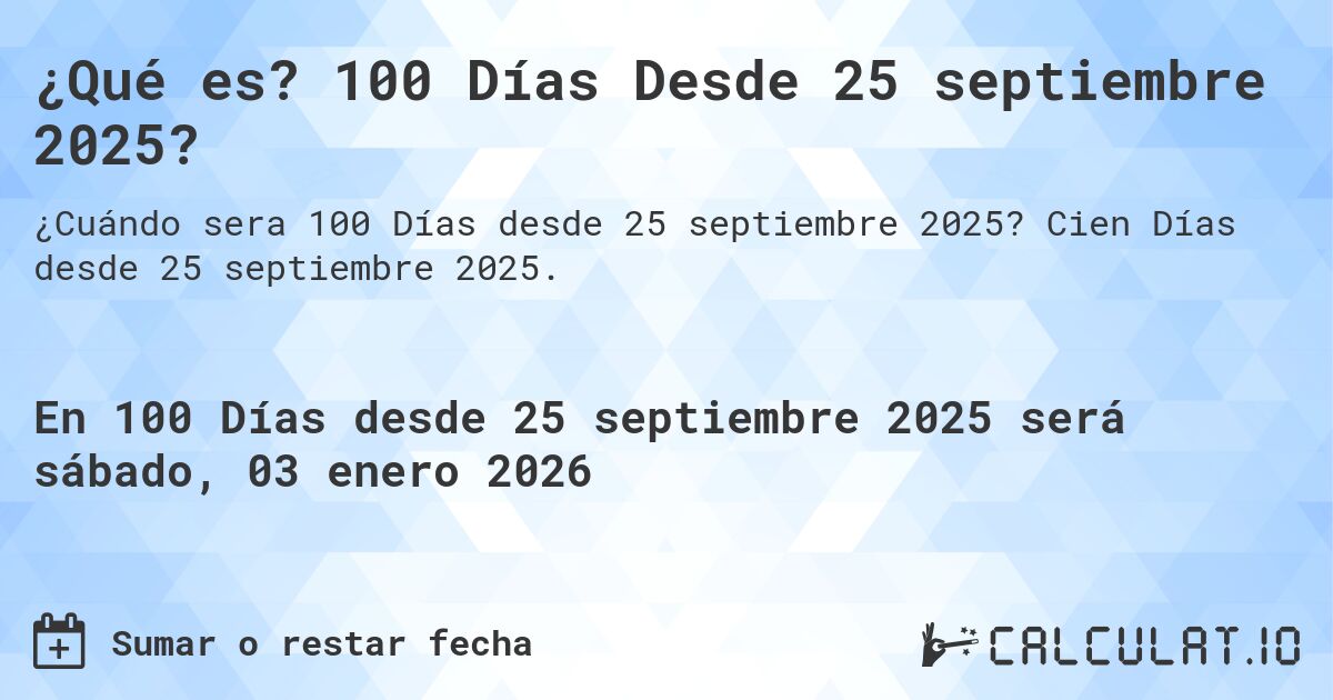 ¿Qué es? 100 Días Desde 25 septiembre 2025?. Cien Días desde 25 septiembre 2025.