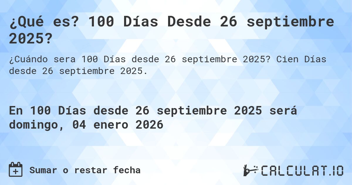 ¿Qué es? 100 Días Desde 26 septiembre 2025?. Cien Días desde 26 septiembre 2025.