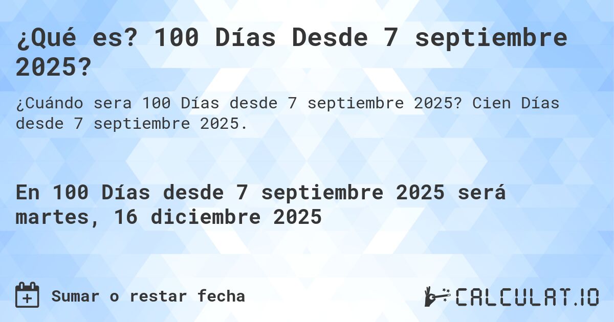 ¿Qué es? 100 Días Desde 7 septiembre 2025?. Cien Días desde 7 septiembre 2025.