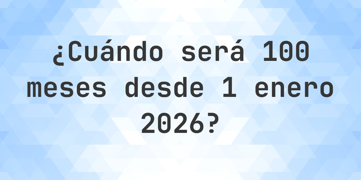 ¿Qué es? 100 Meses Desde 1 enero 2026? - Calculatio