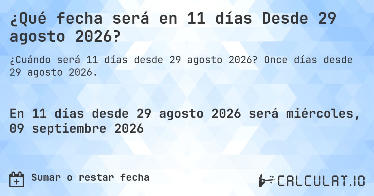 ¿Qué fecha será en 11 días Desde 29 agosto 2026?. Once días desde 29 agosto 2026.