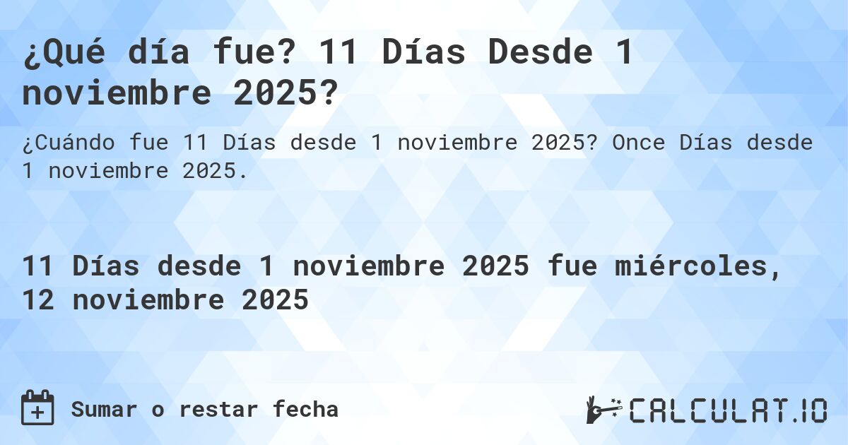 ¿Qué día fue? 11 Días Desde 1 noviembre 2025?. Once Días desde 1 noviembre 2025.