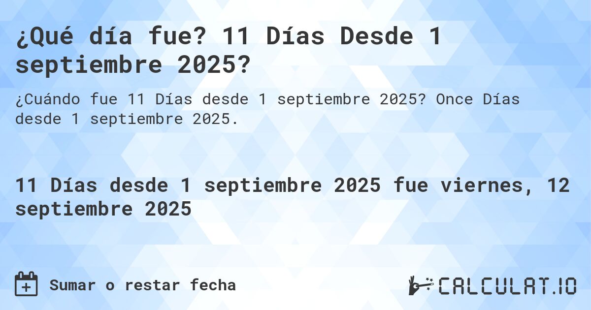 ¿Qué día fue? 11 Días Desde 1 septiembre 2025?. Once Días desde 1 septiembre 2025.