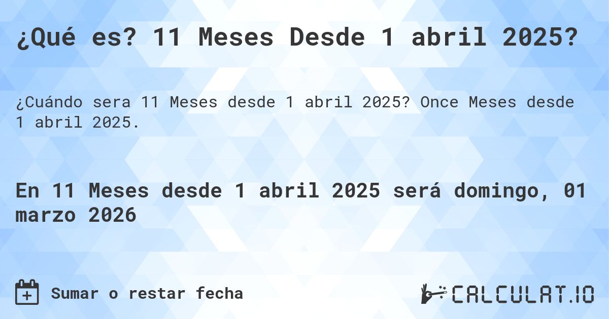 ¿Qué es? 11 Meses Desde 1 abril 2025?. Once Meses desde 1 abril 2025.
