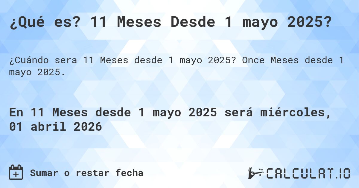 ¿Qué es? 11 Meses Desde 1 mayo 2025?. Once Meses desde 1 mayo 2025.