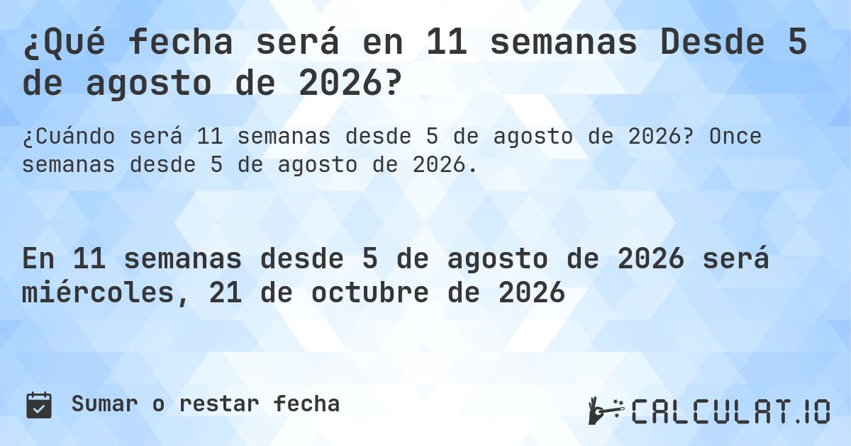 ¿Qué fecha será en 11 semanas Desde 5 de agosto de 2026?. Once semanas desde 5 de agosto de 2026.
